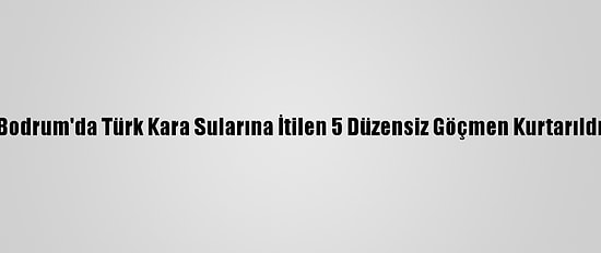 Bodrum'da Türk Kara Sularına İtilen 5 Düzensiz Göçmen Kurtarıldı