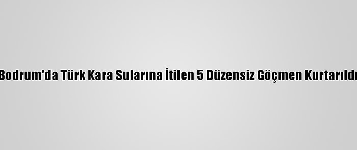 Bodrum'da Türk Kara Sularına İtilen 5 Düzensiz Göçmen Kurtarıldı