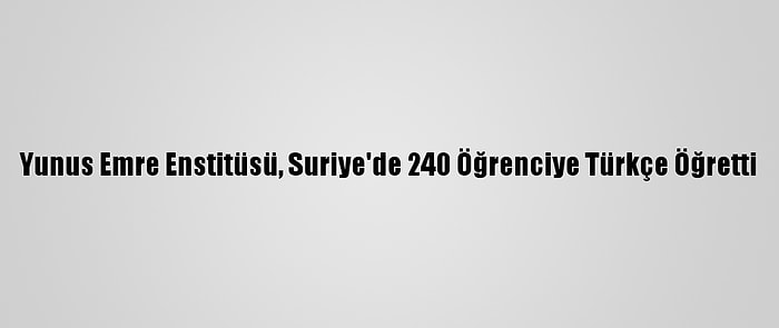 Yunus Emre Enstitüsü, Suriye'de 240 Öğrenciye Türkçe Öğretti