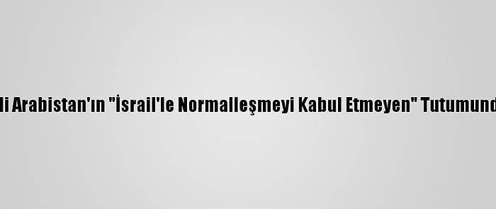 Filistin, Suudi Arabistan'ın "İsrail'le Normalleşmeyi Kabul Etmeyen" Tutumundan Memnun