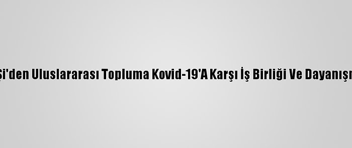 Çin Lideri Şi'den Uluslararası Topluma Kovid-19'A Karşı İş Birliği Ve Dayanışma Çağrısı: