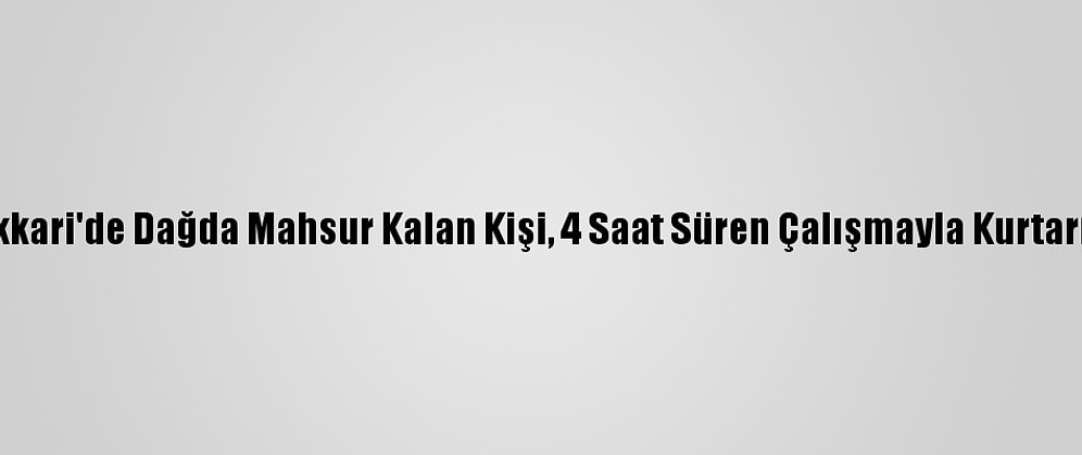 Hakkari'de Dağda Mahsur Kalan Kişi, 4 Saat Süren Çalışmayla Kurtarıldı