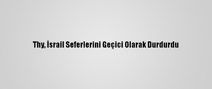 Thy, İsrail Seferlerini Geçici Olarak Durdurdu