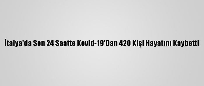 İtalya'da Son 24 Saatte Kovid-19'Dan 420 Kişi Hayatını Kaybetti