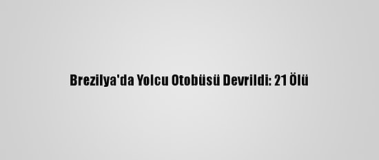 Brezilya'da Yolcu Otobüsü Devrildi: 21 Ölü