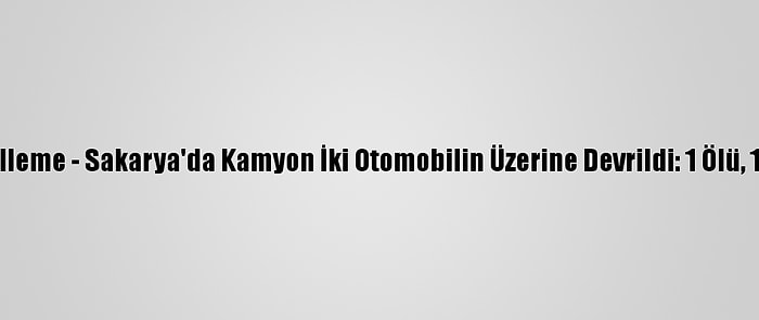 Güncelleme - Sakarya'da Kamyon İki Otomobilin Üzerine Devrildi: 1 Ölü, 1 Yaralı
