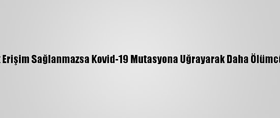 Bm'den "Aşıya Eşit Erişim Sağlanmazsa Kovid-19 Mutasyona Uğrayarak Daha Ölümcül Olabilir" Uyarısı