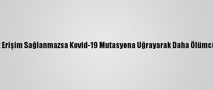 Bm'den "Aşıya Eşit Erişim Sağlanmazsa Kovid-19 Mutasyona Uğrayarak Daha Ölümcül Olabilir" Uyarısı