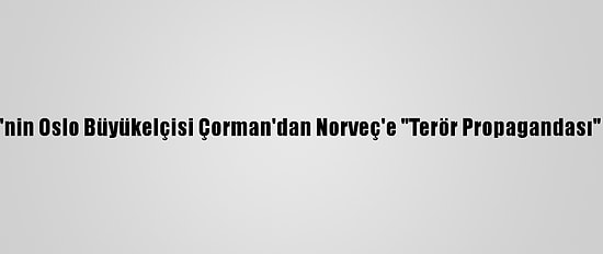 Türkiye'nin Oslo Büyükelçisi Çorman'dan Norveç'e "Terör Propagandası" Tepkisi