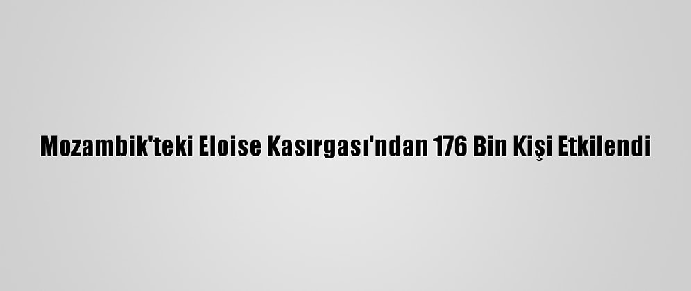 Mozambik'teki Eloise Kasırgası'ndan 176 Bin Kişi Etkilendi