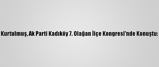 Kurtulmuş, Ak Parti Kadıköy 7. Olağan İlçe Kongresi'nde Konuştu: