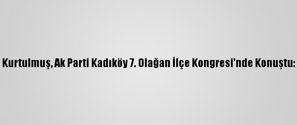 Kurtulmuş, Ak Parti Kadıköy 7. Olağan İlçe Kongresi'nde Konuştu:
