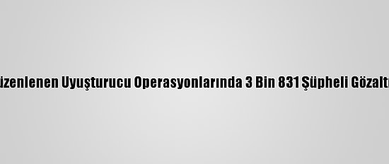 59 İlde Düzenlenen Uyuşturucu Operasyonlarında 3 Bin 831 Şüpheli Gözaltına Alındı