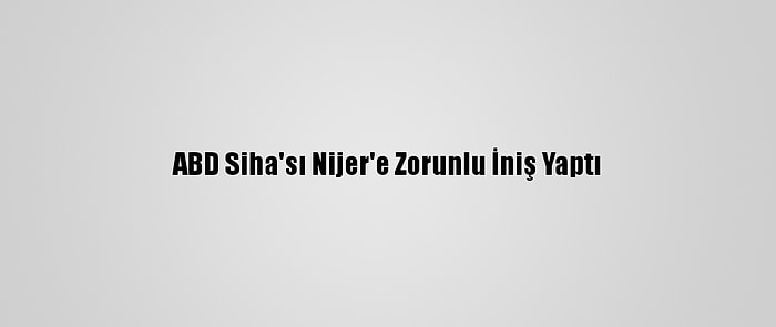 ABD Siha'sı Nijer'e Zorunlu İniş Yaptı