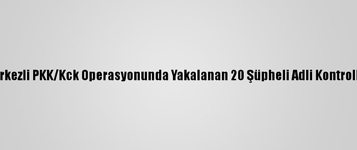 Balıkesir Merkezli PKK/Kck Operasyonunda Yakalanan 20 Şüpheli Adli Kontrolle Salıverildi