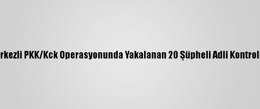 Balıkesir Merkezli PKK/Kck Operasyonunda Yakalanan 20 Şüpheli Adli Kontrolle Salıverildi
