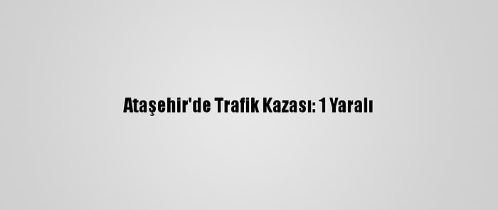 Ataşehir'de Trafik Kazası: 1 Yaralı