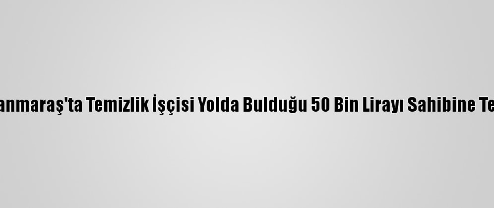 Kahramanmaraş'ta Temizlik İşçisi Yolda Bulduğu 50 Bin Lirayı Sahibine Teslim Etti