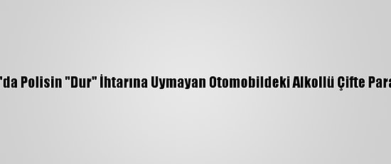 Afyonkarahisar'da Polisin "Dur" İhtarına Uymayan Otomobildeki Alkollü Çifte Para Cezası Kesildi