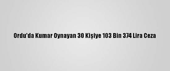 Ordu'da Kumar Oynayan 30 Kişiye 103 Bin 374 Lira Ceza