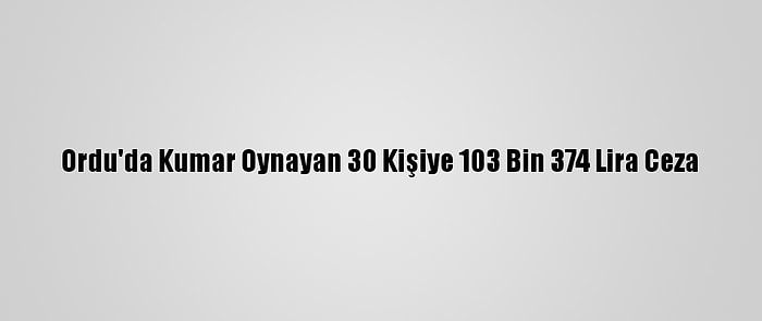 Ordu'da Kumar Oynayan 30 Kişiye 103 Bin 374 Lira Ceza