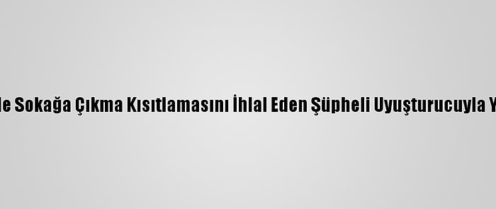 Kayseri'de Sokağa Çıkma Kısıtlamasını İhlal Eden Şüpheli Uyuşturucuyla Yakalandı