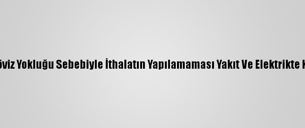 Sudan'da Döviz Yokluğu Sebebiyle İthalatın Yapılamaması Yakıt Ve Elektrikte Krize Yol Açtı