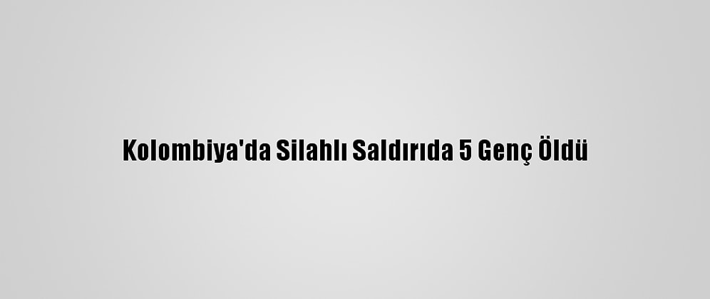 Kolombiya'da Silahlı Saldırıda 5 Genç Öldü