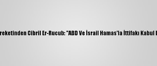 Fetih Hareketinden Cibril Er-Rucub: "ABD Ve İsrail Hamas'la İttifakı Kabul Etmiyor"