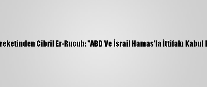 Fetih Hareketinden Cibril Er-Rucub: "ABD Ve İsrail Hamas'la İttifakı Kabul Etmiyor"