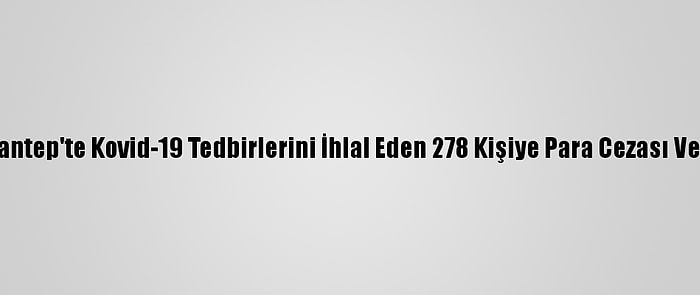 Gaziantep'te Kovid-19 Tedbirlerini İhlal Eden 278 Kişiye Para Cezası Verildi