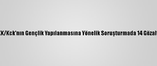 Terör Örgütü PKK/Kck'nın Gençlik Yapılanmasına Yönelik Soruşturmada 14 Gözaltı Kararı Verildi