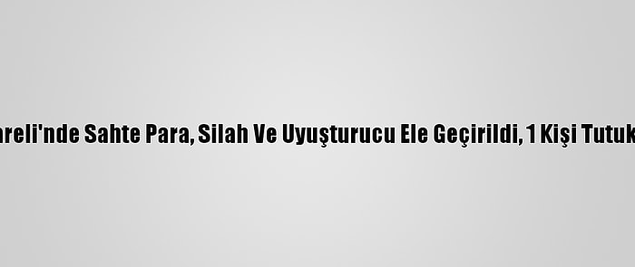 Kırklareli'nde Sahte Para, Silah Ve Uyuşturucu Ele Geçirildi, 1 Kişi Tutuklandı