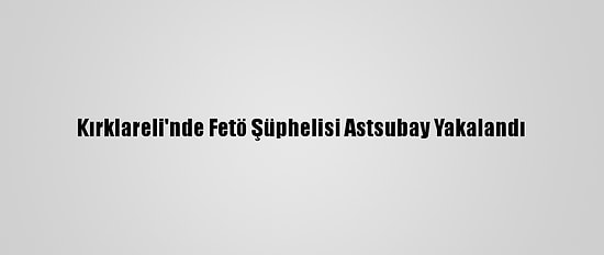 Kırklareli'nde Fetö Şüphelisi Astsubay Yakalandı