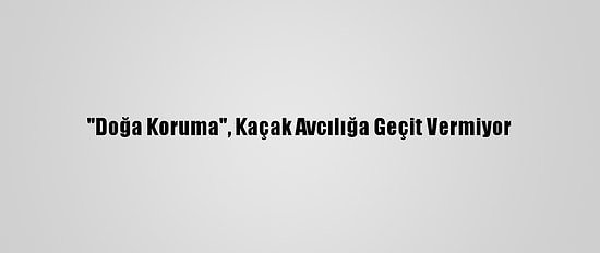 "Doğa Koruma", Kaçak Avcılığa Geçit Vermiyor