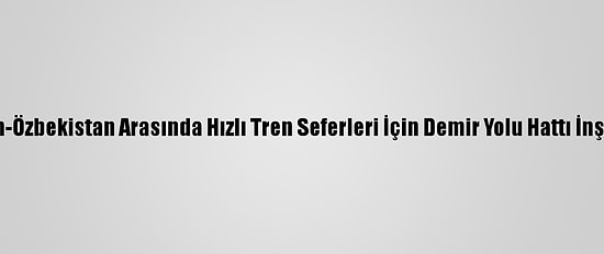 Kazakistan-Özbekistan Arasında Hızlı Tren Seferleri İçin Demir Yolu Hattı İnşa Edilecek