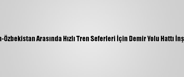 Kazakistan-Özbekistan Arasında Hızlı Tren Seferleri İçin Demir Yolu Hattı İnşa Edilecek