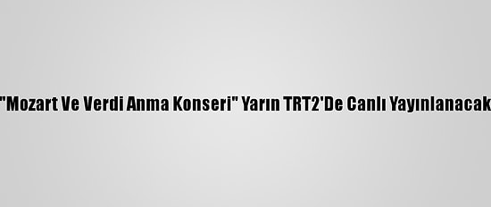 "Mozart Ve Verdi Anma Konseri" Yarın TRT2'De Canlı Yayınlanacak