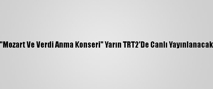 "Mozart Ve Verdi Anma Konseri" Yarın TRT2'De Canlı Yayınlanacak
