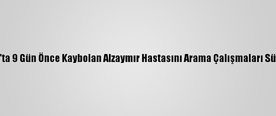 Tokat'ta 9 Gün Önce Kaybolan Alzaymır Hastasını Arama Çalışmaları Sürüyor