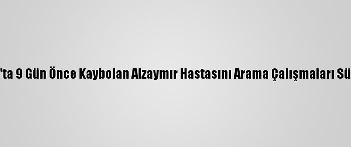 Tokat'ta 9 Gün Önce Kaybolan Alzaymır Hastasını Arama Çalışmaları Sürüyor