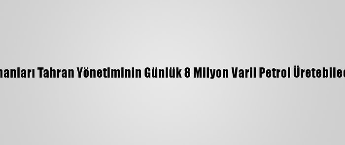 İranlı Enerji Uzmanları Tahran Yönetiminin Günlük 8 Milyon Varil Petrol Üretebileceği Görüşünde