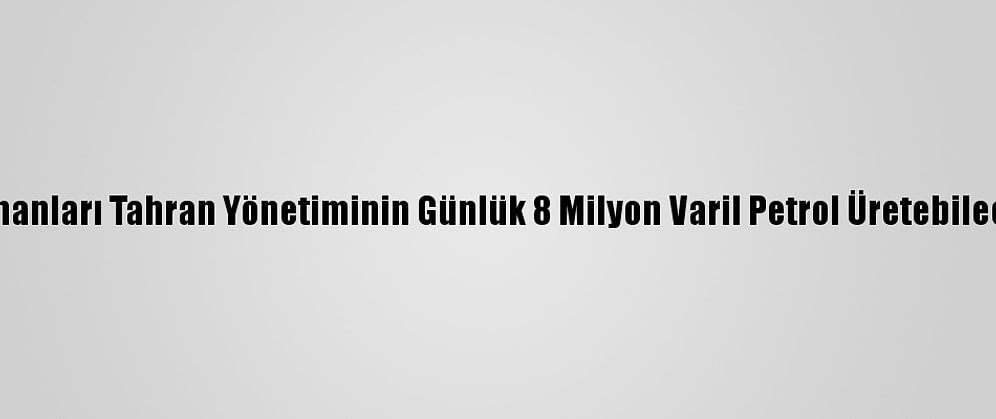 İranlı Enerji Uzmanları Tahran Yönetiminin Günlük 8 Milyon Varil Petrol Üretebileceği Görüşünde