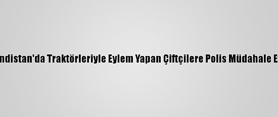 Hindistan'da Traktörleriyle Eylem Yapan Çiftçilere Polis Müdahale Etti