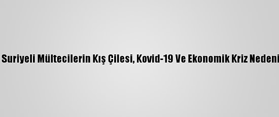 Lübnan'daki Suriyeli Mültecilerin Kış Çilesi, Kovid-19 Ve Ekonomik Kriz Nedeniyle Ağırlaştı