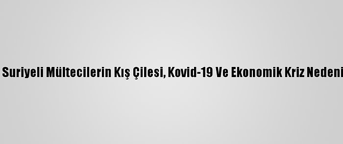 Lübnan'daki Suriyeli Mültecilerin Kış Çilesi, Kovid-19 Ve Ekonomik Kriz Nedeniyle Ağırlaştı