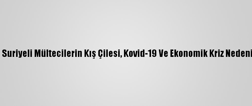Lübnan'daki Suriyeli Mültecilerin Kış Çilesi, Kovid-19 Ve Ekonomik Kriz Nedeniyle Ağırlaştı