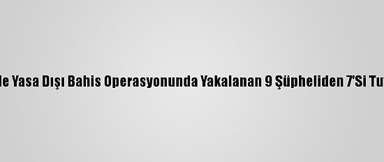 Mersin'de Yasa Dışı Bahis Operasyonunda Yakalanan 9 Şüpheliden 7'Si Tutuklandı
