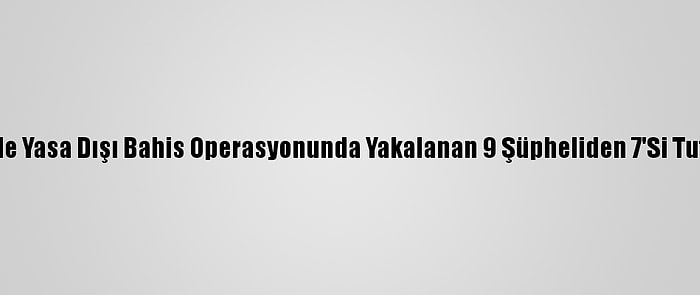 Mersin'de Yasa Dışı Bahis Operasyonunda Yakalanan 9 Şüpheliden 7'Si Tutuklandı