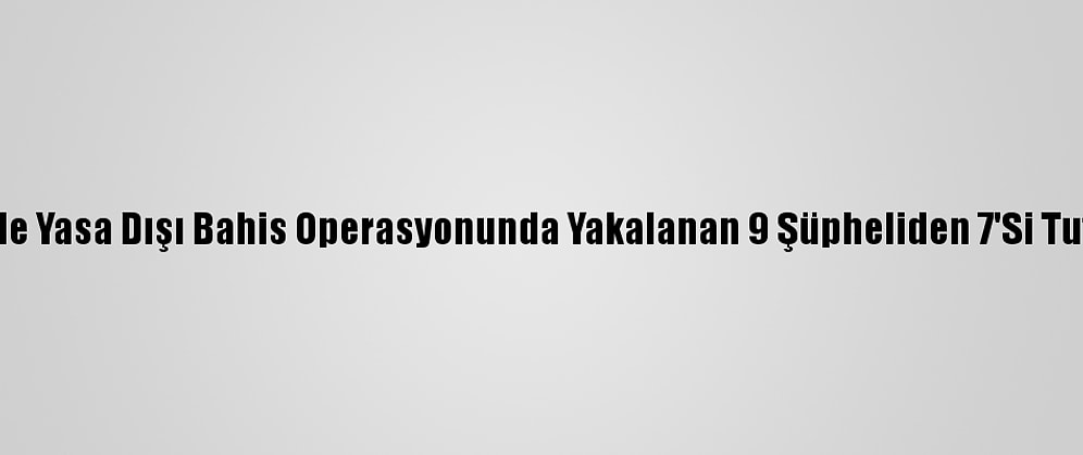 Mersin'de Yasa Dışı Bahis Operasyonunda Yakalanan 9 Şüpheliden 7'Si Tutuklandı